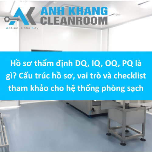 Hồ sơ thẩm định DQ, IQ, OQ, PQ là gì? Cấu trúc hồ sơ, vai trò và checklist tham khảo cho hệ thống phòng sạch