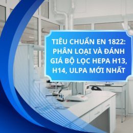 TIÊU CHUẨN EN 1822: PHÂN LOẠI VÀ ĐÁNH GIÁ BỘ LỌC HEPA H13, H14, ULPA MỚI NHẤT