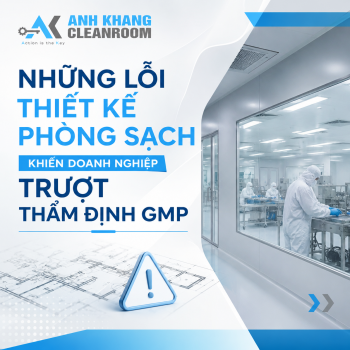 Những Lỗi Thiết Kế Phòng Sạch Khiến Doanh Nghiệp Trượt Thẩm Định GMP