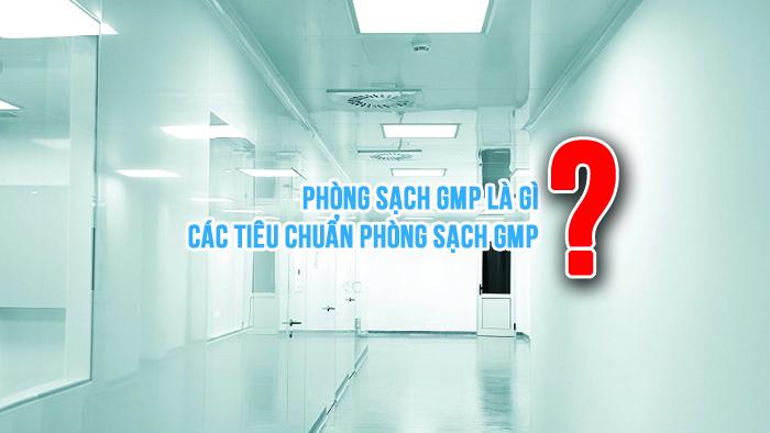 Phòng sạch GMP là gì? Các tiêu chuẩn phòng sạch GMP